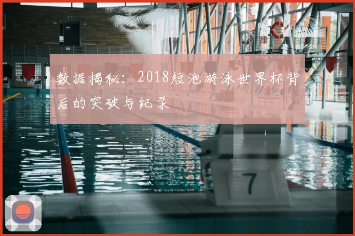 数据揭秘：2018短池游泳世界杯背后的突破与纪录