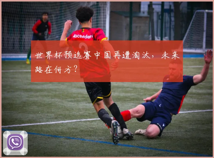 世界杯预选赛中国再遭淘汰,未来路在何方?