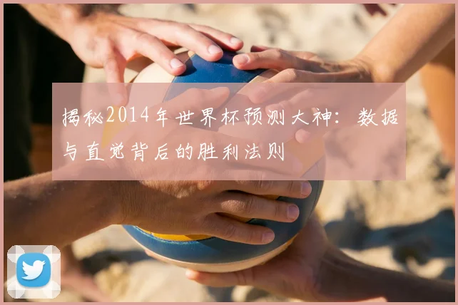 揭秘2014年世界杯预测大神：数据与直觉背后的胜利法则