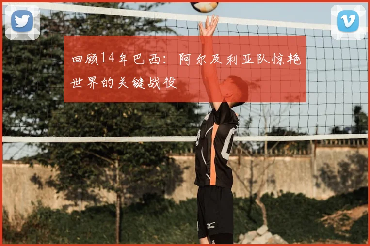 回顾14年巴西：阿尔及利亚队惊艳世界的关键战役