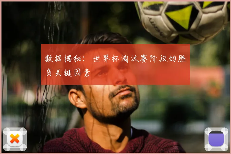 数据揭秘：世界杯淘汰赛阶段的胜负关键因素