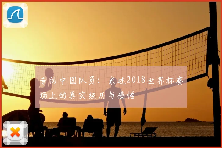 专访中国队员：亲述2018世界杯赛场上的真实经历与感悟