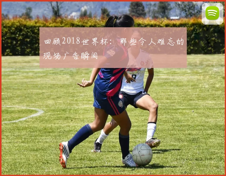 回顾2018世界杯：那些令人难忘的现场广告瞬间