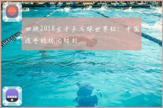 回顾2018女子乒乓球世界杯：中国选手的统治时刻