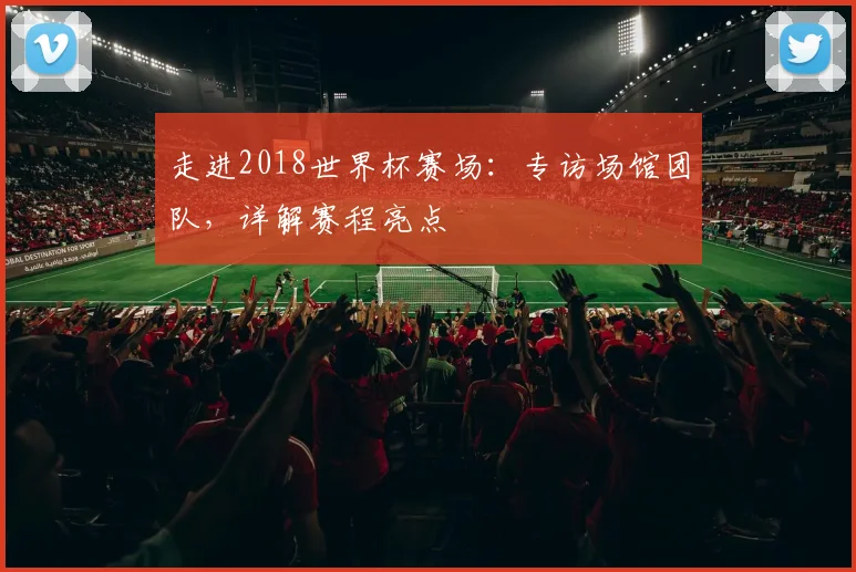 走进2018世界杯赛场：专访场馆团队，详解赛程亮点