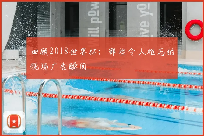 回顾2018世界杯：那些令人难忘的现场广告瞬间