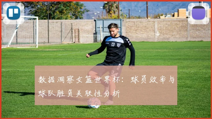 数据洞察女篮世界杯：球员效率与球队胜负关联性分析