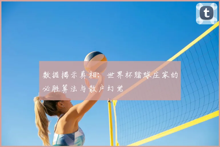 数据揭示真相：世界杯赌球庄家的必胜算法与散户幻觉