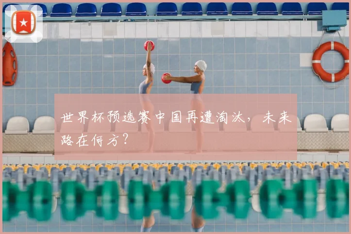 世界杯预选赛中国再遭淘汰，未来路在何方？