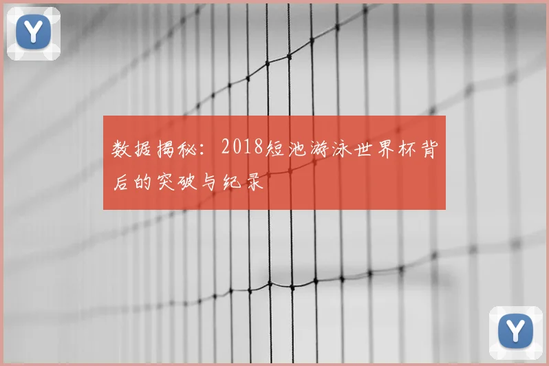 数据揭秘：2018短池游泳世界杯背后的突破与纪录