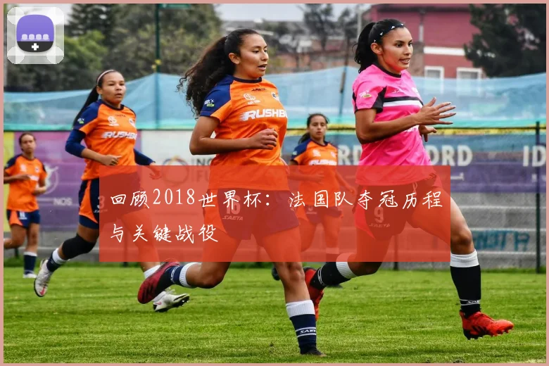 回顾2018世界杯：法国队夺冠历程与关键战役