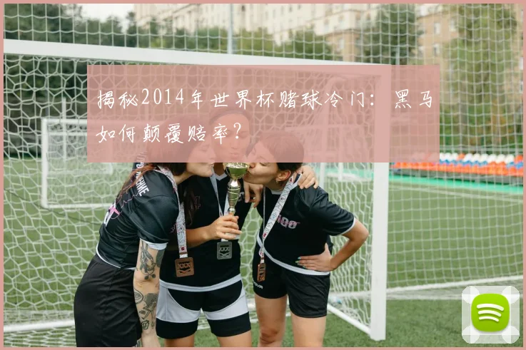 揭秘2014年世界杯赌球冷门:黑马如何颠覆赔率?