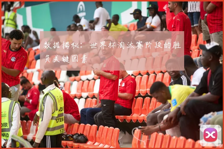 数据揭秘：世界杯淘汰赛阶段的胜负关键因素